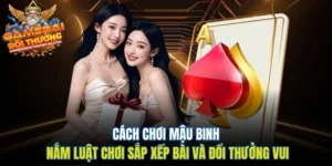 Cách Chơi Mậu Binh - Nắm Luật Chơi Sắp Xếp Bài Và Đổi Thưởng Vui