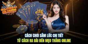 Cách Chơi Sâm Lốc Chi Tiết - Từ Cách Ra Bài Đến Mẹo Thắng Online