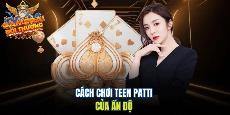 Cách chơi Teen Patti của Ấn Độ Cách chơi Teen Patti của Ấn Độ