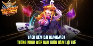 Cách Đếm Bài Blackjack Thông Minh Giúp Bạn Luôn Nắm Lợi Thế