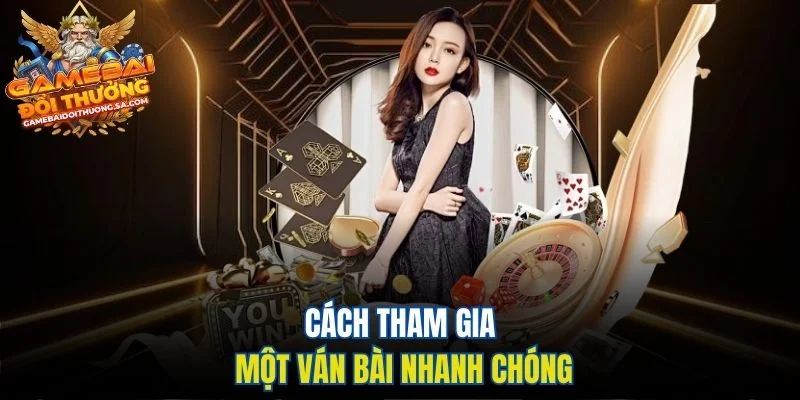 Cách tham gia một ván bài nhanh chóng Cách tham gia một ván bài nhanh chóng