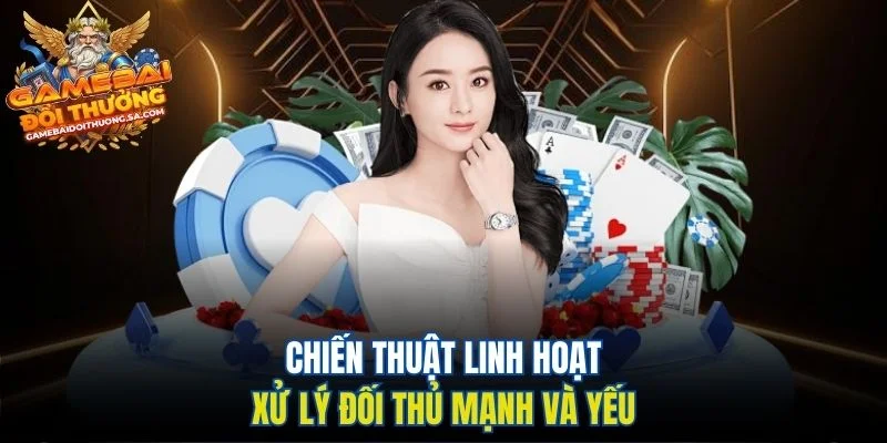 Chiến thuật linh hoạt xử lý đối thủ mạnh và yếu Chiến thuật linh hoạt xử lý đối thủ mạnh và yếu