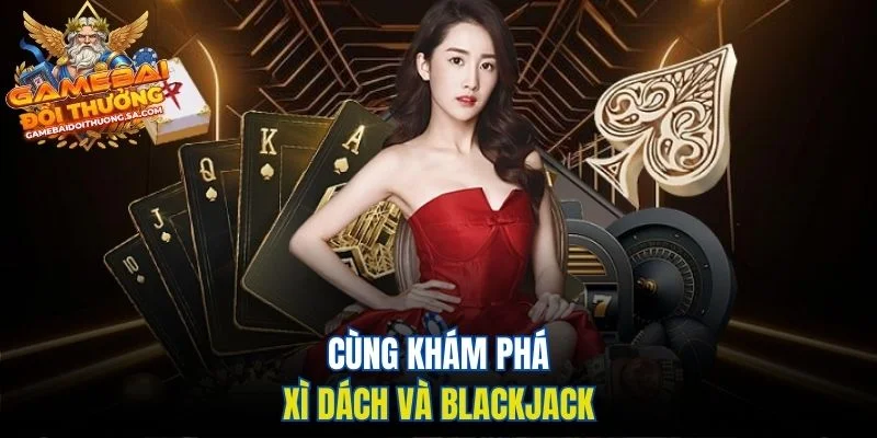 Cùng khám phá Xì Dách vs Blackjack Cùng khám phá Xì Dách vs Blackjack