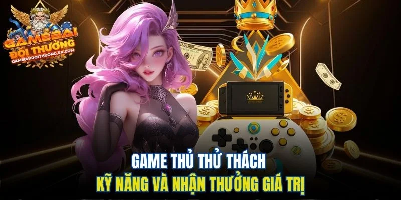 Game thủ thử thách kỹ năng và nhận thưởng giá trị Game thủ thử thách kỹ năng và nhận thưởng giá trị