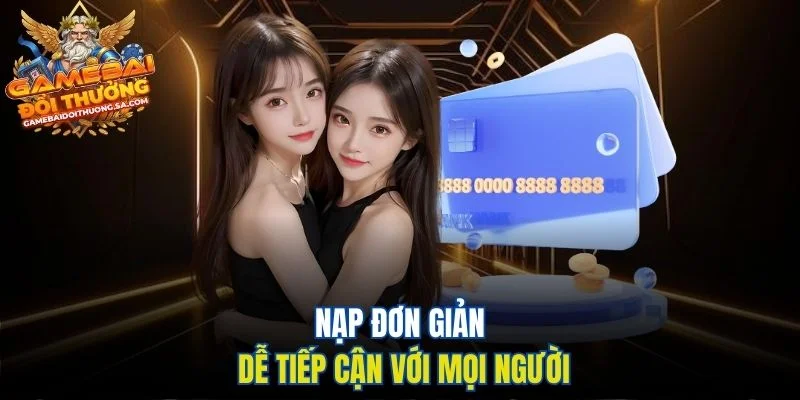 Nạp đơn giản dễ tiếp cận với mọi người Nạp đơn giản dễ tiếp cận với mọi người