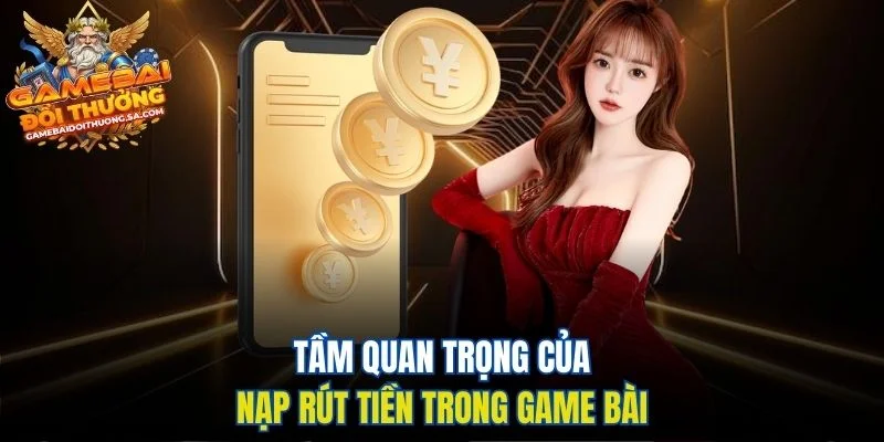 Tầm quan trọng của nạp rút tiền trong game bài Tầm quan trọng của nạp rút tiền trong game bài