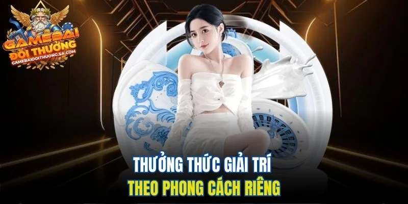 Thưởng thức giải trí theo phong cách riêng Thưởng thức giải trí theo phong cách riêng
