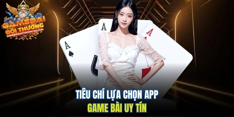 Tiêu chí lựa chọn app game bài uy tín Tiêu chí lựa chọn app game bài uy tín