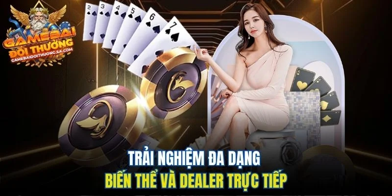 Trải nghiệm đa dạng biến thể và dealer trực tiếp Trải nghiệm đa dạng biến thể và dealer trực tiếp
