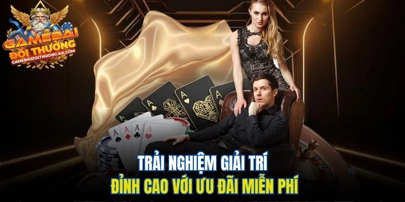 Trải nghiệm giải trí đỉnh cao với ưu đãi miễn phí Trải nghiệm giải trí đỉnh cao với ưu đãi miễn phí