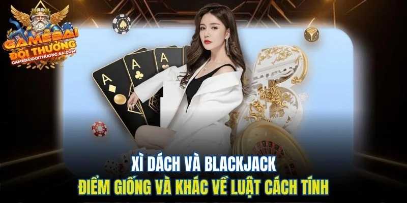 Xì Dách vs Blackjack - Điểm Giống Và Khác Về Luật Cách Tính Xì Dách vs Blackjack - Điểm Giống Và Khác Về Luật Cách Tính